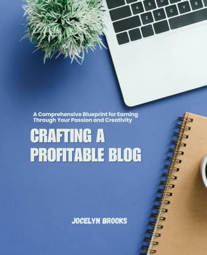 Crafting a Profitable Blog: A Comprehensive Blueprint for Earning Through Your Passion and Creativity