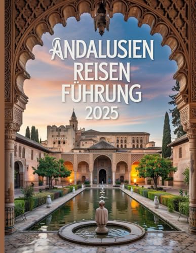 ANDALUSIEN REISEN FÜHRUNG 2025: Entdecke das Herz Südspanien von Independently published