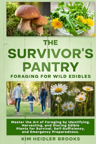 THE SURVIVOR'S PANTRY: FORAGING FOR WILD EDIBLES: MASTER THE ART OF FORAGING BY IDENTIFYING, HARVESTING, AND STORING EDIBLE PLANTS FOR SURVIVAL, SELF-SUFFICIENCY, AND EMERGENCY PREPAREDNESS