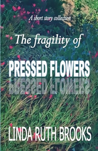 The fragility of pressed flowers: A short story collection von Linda Ruth Brooks