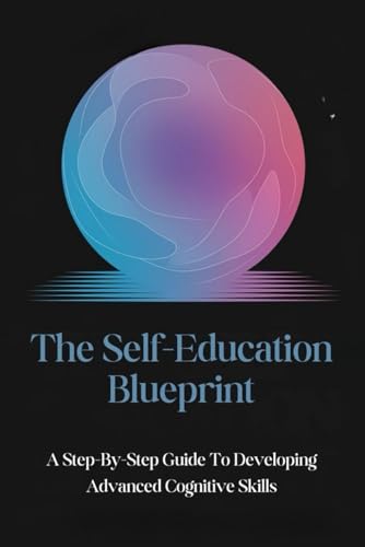 The Self-Education Blueprint: A Step-By-Step Guide To Developing Advanced Cognitive Skills von Independently published