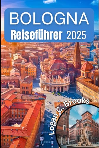 Bologna Reiseführer 2025: Entdecken Sie das Herz Italiens mit Ihrem unverzichtbaren Begleiter, um Geschichte, Kultur und Küche zu erkunden von Independently published