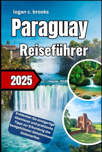 ParaguayReiseführer 2025: Entdecken Sie einzigartige Abenteuer und praktische Tipps zur Erkundung des bestgehüteten Geheimnisses Südamerikas von Independently published