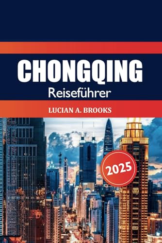Chongqing Reiseführer 2025: Entdecken Sie Chinas versteckte Juwelen, Sehenswürdigkeiten, Kultur, Küche, Nachtleben und Abenteuer im Herzen von Sichuan von Independently published