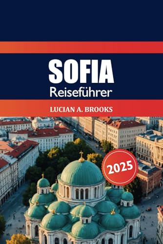 Sofia Reiseführer 2025: Erkunden Sie Bulgariens Hauptstadt Geheimtipps, Top-Attraktionen, Kultur, historische Sehenswürdigkeiten, Tipps und Abenteuer in Europa von Independently published