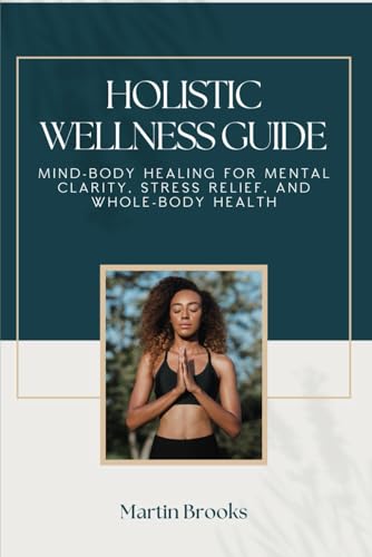 Holistic Wellness Guide: Mind-Body Healing for Mental Clarity, Stress Relief, and Whole-Body Health Holistic Wellness Guide: Mind-Body Healing for Mental Clarity, Stress Relief, and Whole-Body Health von Independently published