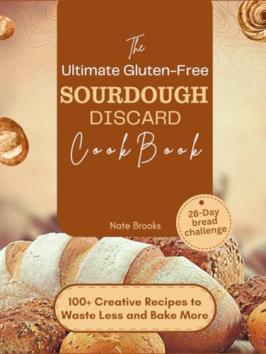The Ultimate Gluten-Free Sourdough Discard Cookbook: 100+ Creative Recipes to Waste Less and Bake More (Perfect Loaves: The Ultimate Bread Guide for Home Bakers) von Independently published