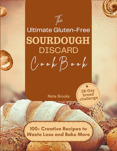 The Ultimate Gluten-Free Sourdough Discard Cookbook: 100+ Creative Recipes to Waste Less and Bake More (Perfect Loaves: The Ultimate Bread Guide for Home Bakers) von Independently published