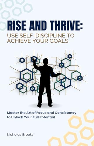 Rise and Thrive: Use Self-Discipline to Achieve Your Goals: Master the Art of Focus and Consistency to Unlock Your Full Potential von Independently published