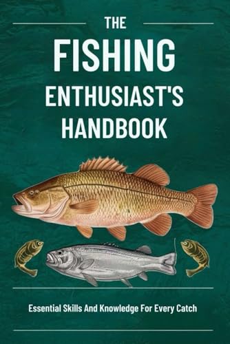 The Fishing Enthusiast's Handbook: Essential Skills And Knowledge For Every Catch von Independently published