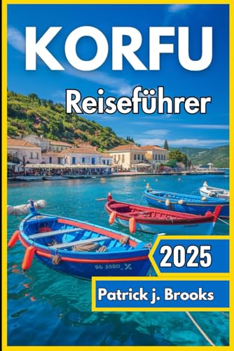 Korfu Reiseführer 2025: Entdecken Sie sonnenverwöhnte Strände, zeitloses Erbe und unvergessliche Erlebnisse auf der grünen Insel Griechenlands von Independently published