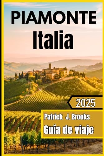 Piamonte Italia Guía de viaje 2025: Descubriendo la joya escondida de Italia: desde los picos alpinos hasta los viñedos de Barolo von Independently published