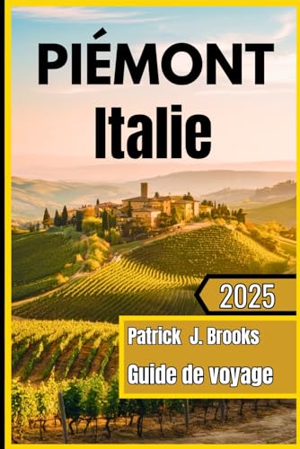 Piémont Italie Guide de voyage 2025: "Dévoilement du joyau caché de l’Italie : des sommets alpins aux vignobles de Barolo von Independently published