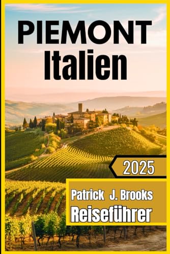 Piemont Italien Reiseführer 2025: "Enthüllung von Italiens verborgenem Juwel: Von Alpengipfeln bis zu Barolo-Weinbergen von Independently published