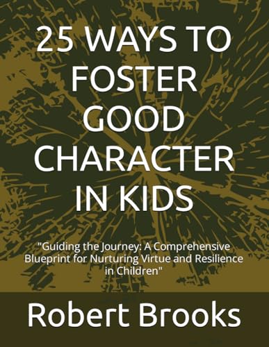 25 WAYS TO FOSTER GOOD CHARACTER IN KIDS: Guiding the Journey: A Comprehensive Blueprint for Nurturing Virtue and Resilience in Children von Independently published