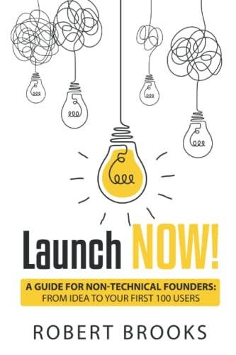 Launch NOW!: A Guide for Non-Technical Founders: From Idea to Your First 100 Users