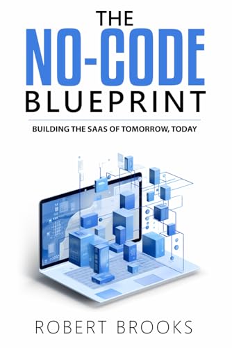The No-Code Blueprint: Building the SaaS of Tomorrow, Today von Independently published
