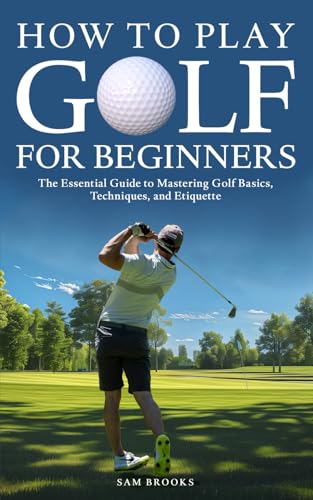 How To Play Golf For Beginners - The Essential Guide to Mastering Golf Basics, Techniques, and Etiquette von Independently published
