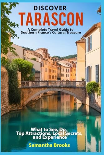 Discover Tarascon: A Complete Travel Guide to Southern France's Cultural Treasure: What to See, Do, op Attractions, Local Secrets, and Experience von Independently published