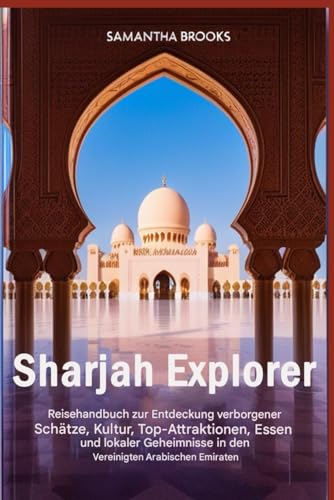 Sharjah Explorer: Reisehandbuch zum Entdecken verborgener Schätze, Kultur, Top- Attraktionen, Essen und lokaler Geheimnisse in den Vereinigten Arabischen Emiraten von Independently published