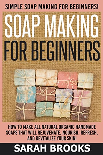 Soap Making For Beginners - Sarah Brooks: Simple Soap Making For Beginners! How To Make All Natural Organic Handmade Soaps That Will Rejuvenate, Nourish, Refresh, And Revitalize Your Skin! von CREATESPACE