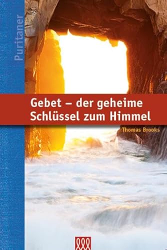 Gebet - der geheime Schlüssel zum Himmel: Die lebenswichtige Bedeutung des privaten Gebets (Puritaner)