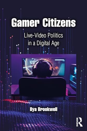 Gamer Citizens: Live-Video Politics in a Digital Age von Routledge