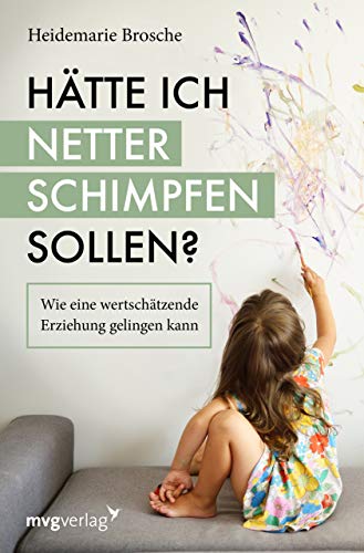 Hätte ich netter schimpfen sollen?: Wie eine wertschätzende Erziehung gelingen kann von mvg Verlag