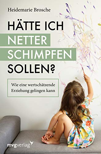 Hätte ich netter schimpfen sollen?: Wie eine wertschätzende Erziehung gelingen kann Hätte ich netter schimpfen sollen?: Wie eine wertschätzende Erziehung gelingen kann