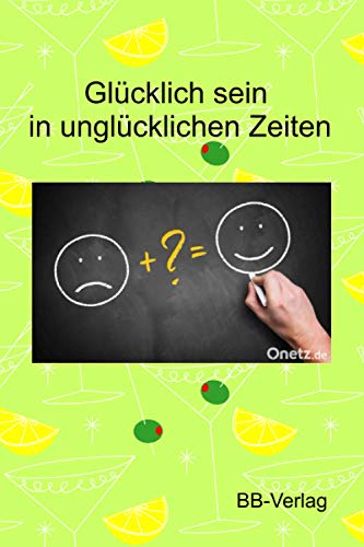 Glücklich sein in unglücklichen Zeiten: Wie wir trotz Misserfolgen und negativem Umfeld unser glück und unsere Leistungsfähigkeit erhalten können von Independently published