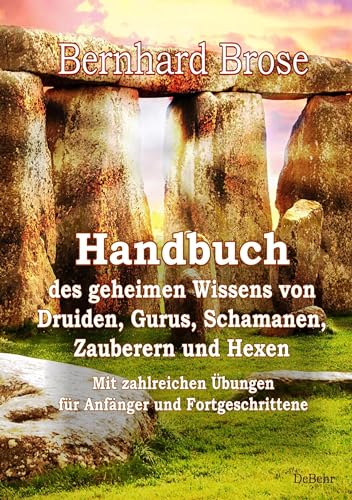 Handbuch des geheimen Wissens von Druiden, Gurus, Schamanen, Zauberern und Hexen - Mit zahlreichen Übungen für Anfänger und Fortgeschrittene Handbuch des geheimen Wissens von Druiden, Gurus, Schamanen, Zauberern und Hexen - Mit zahlreichen Übungen für Anfänger und Fortgeschrittene