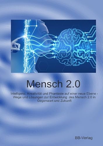 Mensch 2.0: Intelligenz, Kreativität und Phantasie auf einer neue Ebene. Wege und Lösungen zur Entwicklung des Mensch 2.0 in Gegenwart und Zukunft von epubli