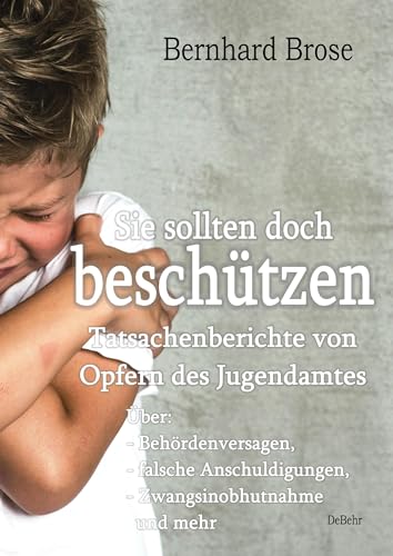 Sie sollten doch beschützen - Tatsachenberichte von Opfern des Jugendamtes - Über: - Behördenversagen, - falsche Anschuldigungen, - Zwangsinobhutnahme und mehr Sie sollten doch beschützen - Tatsachenberichte von Opfern des Jugendamtes - Über: - Behördenversagen, - falsche Anschuldigungen, - Zwangsinobhutnahme und mehr