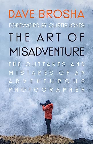 The Art of Misadventure: The Outtakes and Mistakes of an Adventurous Photographer