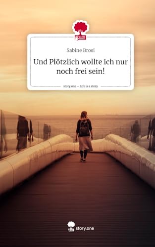 Und Plötzlich wollte ich nur noch frei sein!. Life is a Story - story.one