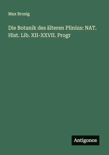 Die Botanik des älteren Plinius: NAT. Hist. Lib. XII-XXVII. Progr von Antigonos Verlag