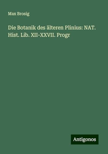 Die Botanik des älteren Plinius: NAT. Hist. Lib. XII-XXVII. Progr von Antigonos Verlag
