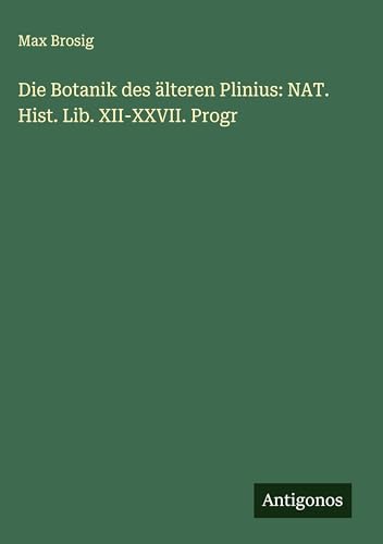 Die Botanik des älteren Plinius: NAT. Hist. Lib. XII-XXVII. Progr