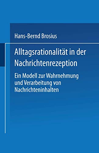 Alltagsrationalitat in der Nachrichtenrezeption: Ein Modell Zur Wahrnehmung Und Verarbeitung Von Nachrichteninhalten (German Edition)