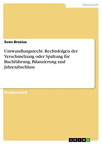 Umwandlungsrecht. Rechtsfolgen der Verschmelzung oder Spaltung für Buchführung, Bilanzierung und Jahresabschluss von Grin Publishing