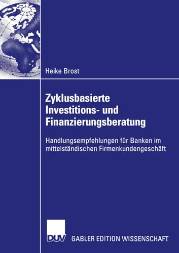 Zyklusbasierte Investitions- und Finanzierungsberatung: Handlungsempfehlungen für Banken im mittelständischen Firmenkundengeschäft von Deutscher Universitätsverlag