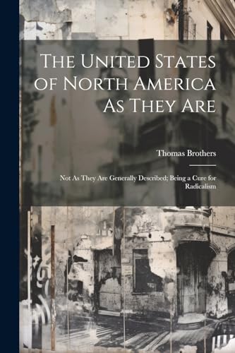 The United States of North America As They Are: Not As They Are Generally Described; Being a Cure for Radicalism von Legare Street Press