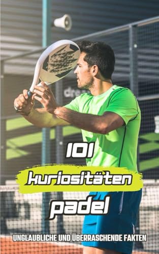101 Kuriositäten Padel: Unglaubliche und Überraschende Fakten 101 Kuriositäten Padel: Unglaubliche und Überraschende Fakten von Independently published