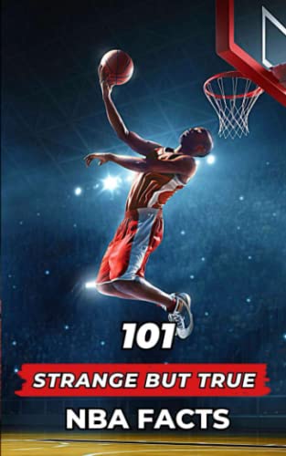 101 Strange But True NBA Facts: Incredible and Surprising Events 101 Strange But True NBA Facts: Incredible and Surprising Events