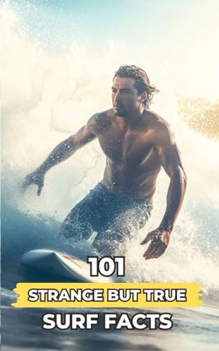 101 Strange But True Surf Facts: Incredible and Surprising Events 101 Strange But True Surf Facts: Incredible and Surprising Events