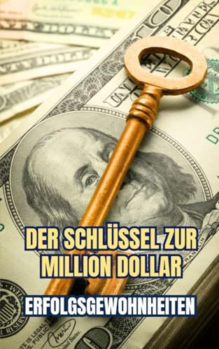 Der Schlüssel zur Million Dollar : Erfolgsgewohnheiten Der Schlüssel zur Million Dollar : Erfolgsgewohnheiten von Independently published
