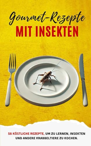 Gourmet-Rezepte mit Insekten: 58 köstliche Rezepte, um zu lernen, Insekten und andere Krabbeltiere zu kochen Gourmet-Rezepte mit Insekten: 58 köstliche Rezepte, um zu lernen, Insekten und andere Krabbeltiere zu kochen