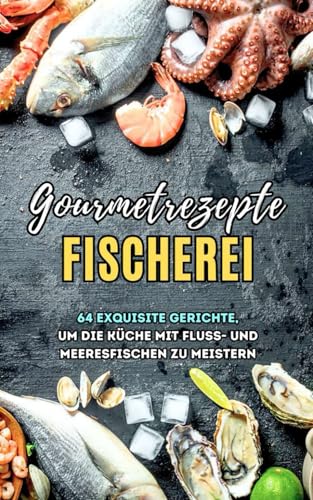 Gourmetrezepte Fischerei: 64 exquisite Gerichte, um die Küche mit Fluss- und Meeresfischen zu meistern Gourmetrezepte Fischerei: 64 exquisite Gerichte, um die Küche mit Fluss- und Meeresfischen zu meistern von Independently published