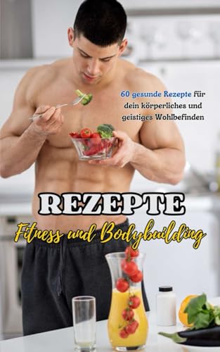Rezepte : Fitness und Bodybuilding: 60 gesunde Rezepte für dein körperliches und geistiges Wohlbefinden Rezepte : Fitness und Bodybuilding: 60 gesunde Rezepte für dein körperliches und geistiges Wohlbefinden von Independently published