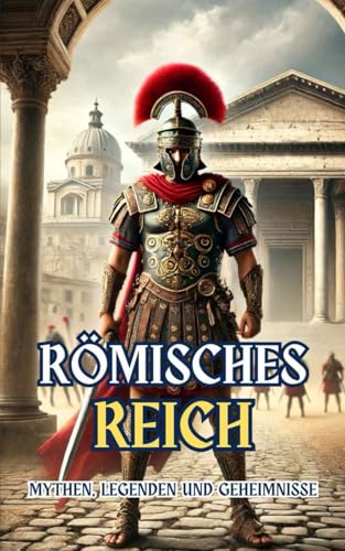 Römisches Reich : Mythen, Legenden und Geheimnisse Römisches Reich : Mythen, Legenden und Geheimnisse von Independently published